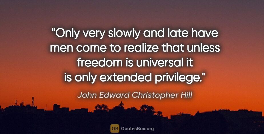 John Edward Christopher Hill quote: "Only very slowly and late have men come to realize that unless..."