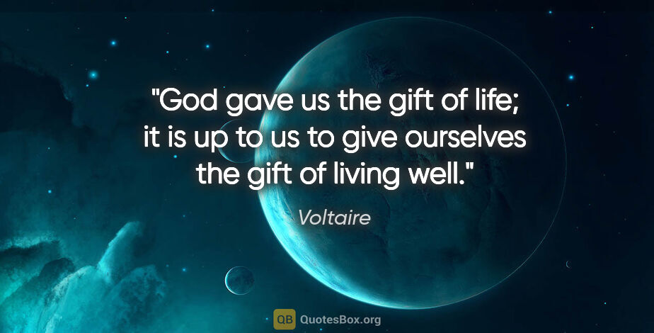 Voltaire quote: "God gave us the gift of life; it is up to us to give ourselves..."