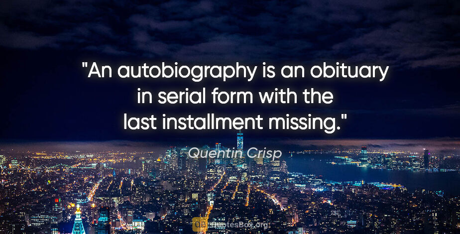 Quentin Crisp quote: "An autobiography is an obituary in serial form with the last..."