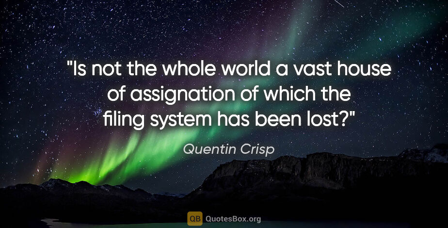 Quentin Crisp quote: "Is not the whole world a vast house of assignation of which..."