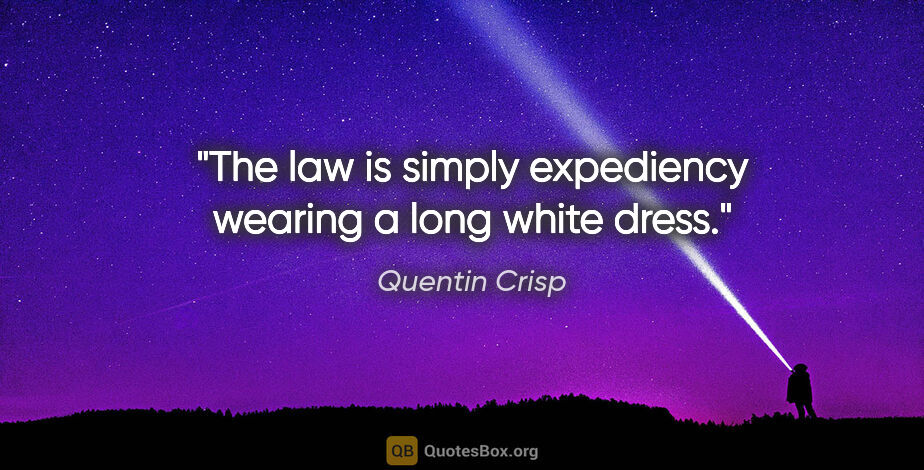 Quentin Crisp quote: "The law is simply expediency wearing a long white dress."