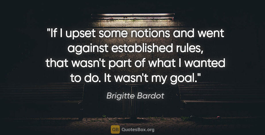Brigitte Bardot quote: "If I upset some notions and went against established rules,..."