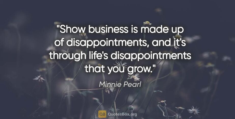 Minnie Pearl quote: "Show business is made up of disappointments, and it's through..."