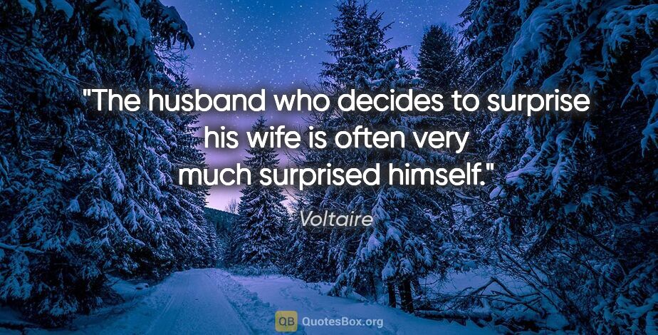 Voltaire quote: "The husband who decides to surprise his wife is often very..."