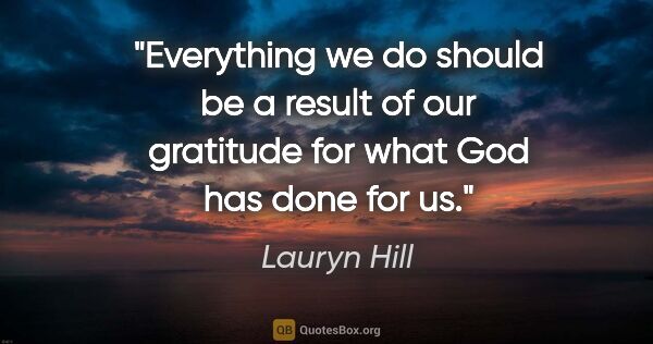 Lauryn Hill quote: "Everything we do should be a result of our gratitude for what..."