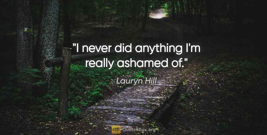 Lauryn Hill quote: "I never did anything I'm really ashamed of."