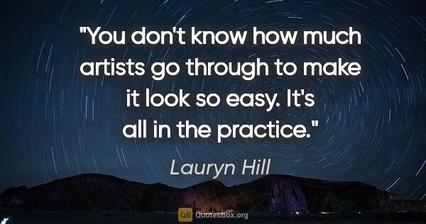 Lauryn Hill quote: "You don't know how much artists go through to make it look so..."
