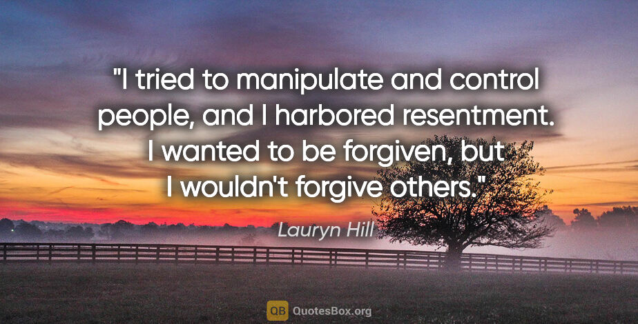 Lauryn Hill quote: "I tried to manipulate and control people, and I harbored..."