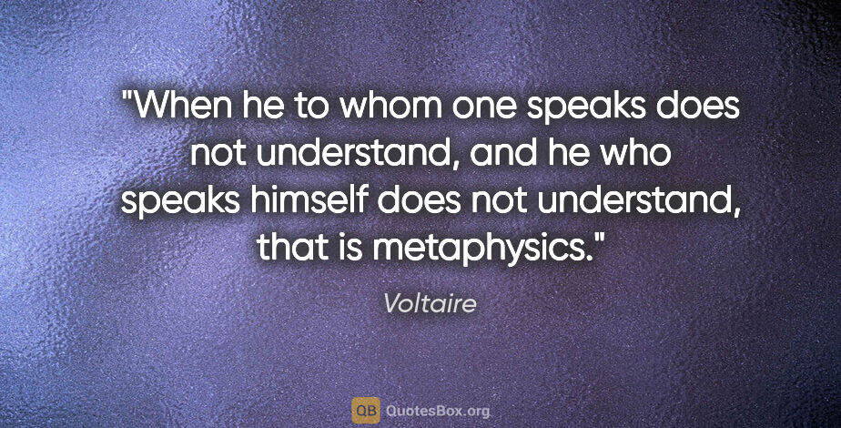 Voltaire quote: "When he to whom one speaks does not understand, and he who..."