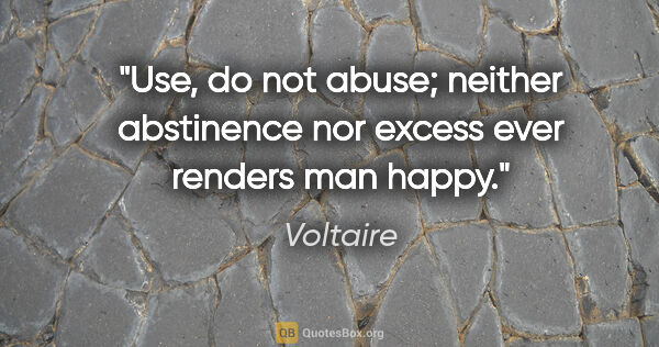 Voltaire quote: "Use, do not abuse; neither abstinence nor excess ever renders..."