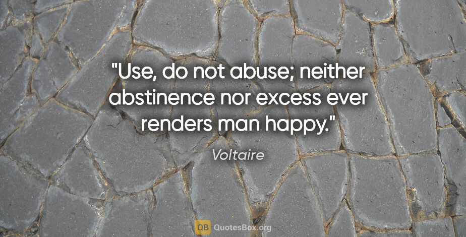 Voltaire quote: "Use, do not abuse; neither abstinence nor excess ever renders..."
