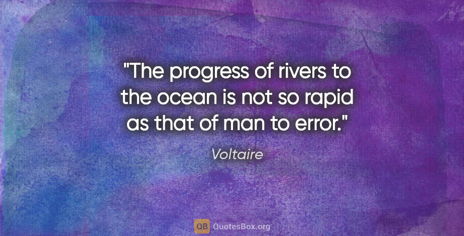 Voltaire quote: "The progress of rivers to the ocean is not so rapid as that of..."