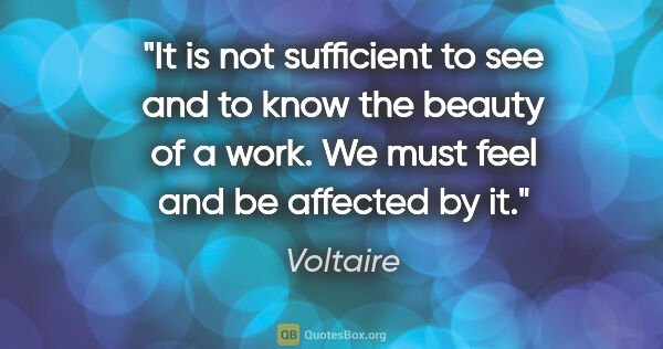 Voltaire quote: "It is not sufficient to see and to know the beauty of a work...."