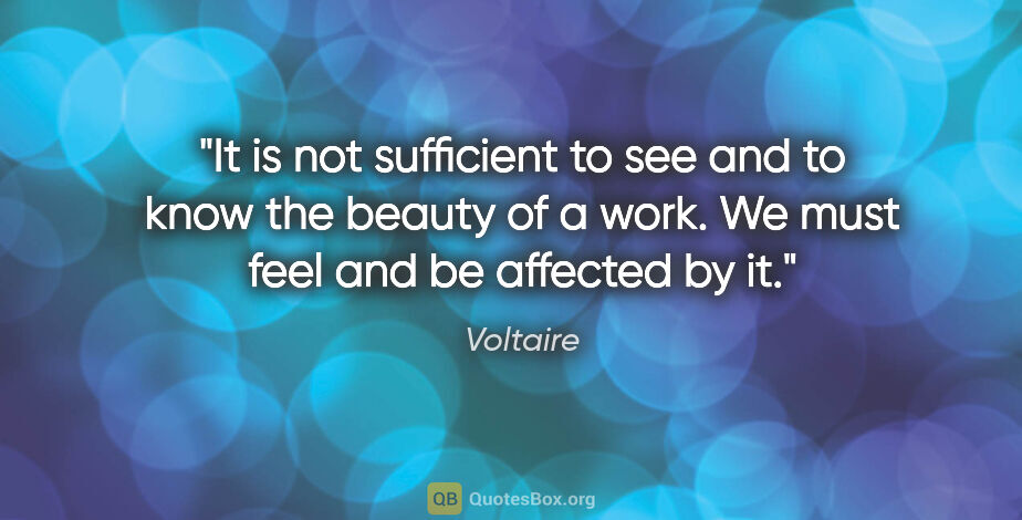 Voltaire quote: "It is not sufficient to see and to know the beauty of a work...."