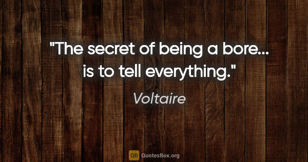 Voltaire quote: "The secret of being a bore... is to tell everything."