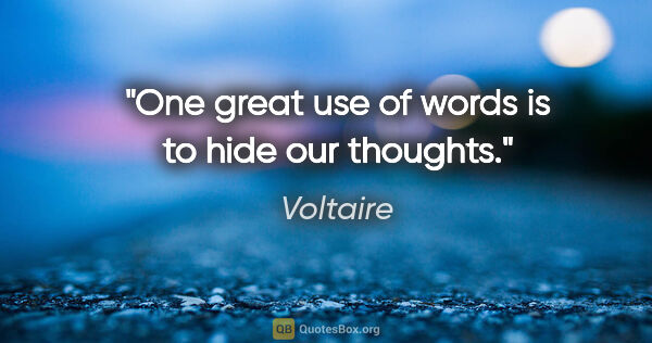 Voltaire quote: "One great use of words is to hide our thoughts."