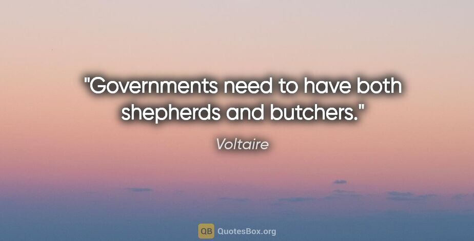 Voltaire quote: "Governments need to have both shepherds and butchers."