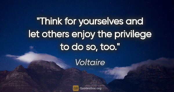 Voltaire quote: "Think for yourselves and let others enjoy the privilege to do..."