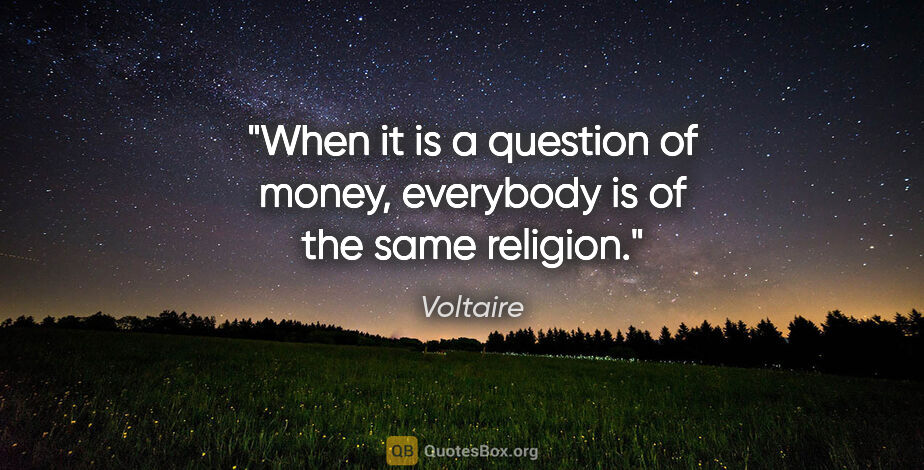 Voltaire quote: "When it is a question of money, everybody is of the same..."