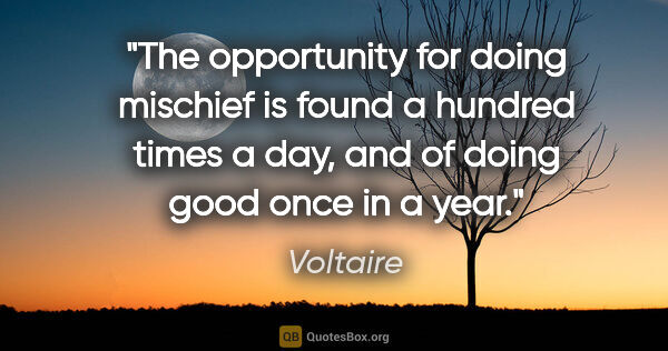 Voltaire quote: "The opportunity for doing mischief is found a hundred times a..."