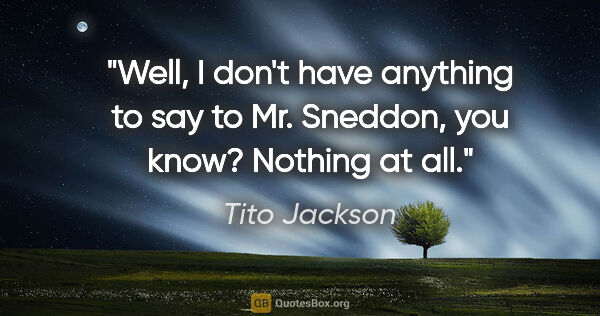 Tito Jackson quote: "Well, I don't have anything to say to Mr. Sneddon, you know?..."