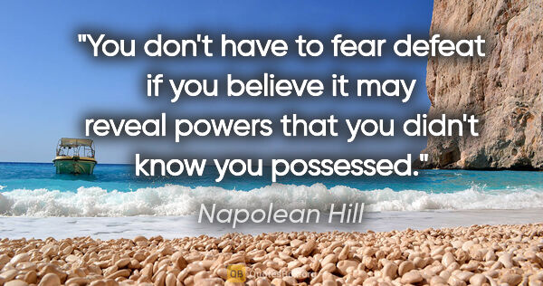 Napolean Hill quote: "You don't have to fear defeat if you believe it may reveal..."