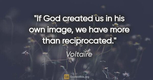 Voltaire quote: "If God created us in his own image, we have more than..."