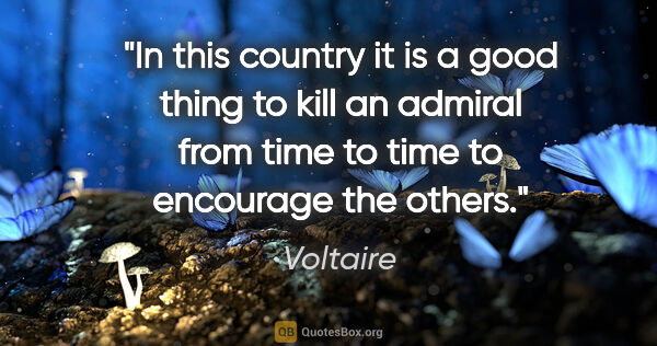 Voltaire quote: "In this country it is a good thing to kill an admiral from..."