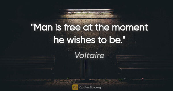 Voltaire quote: "Man is free at the moment he wishes to be."