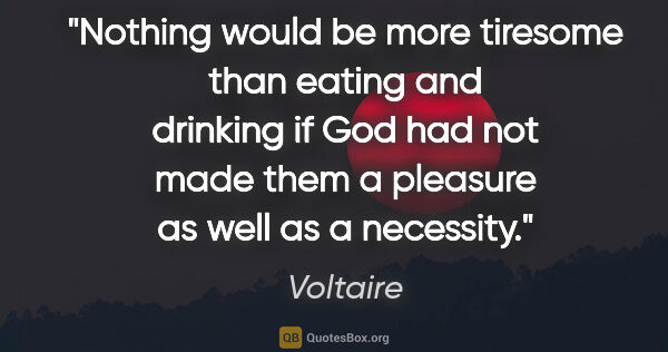 Voltaire quote: "Nothing would be more tiresome than eating and drinking if God..."