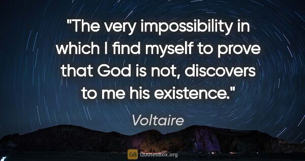 Voltaire quote: "The very impossibility in which I find myself to prove that..."