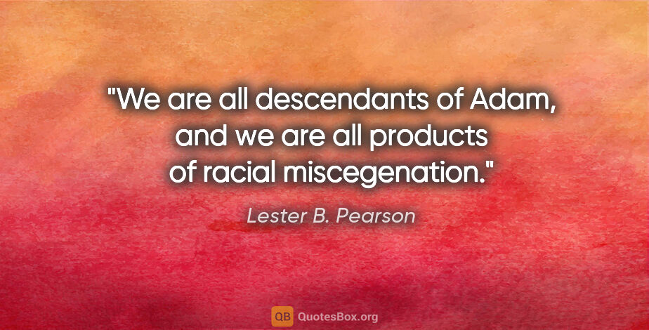 Lester B. Pearson quote: "We are all descendants of Adam, and we are all products of..."