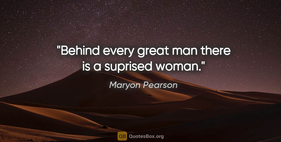 Maryon Pearson quote: "Behind every great man there is a suprised woman."