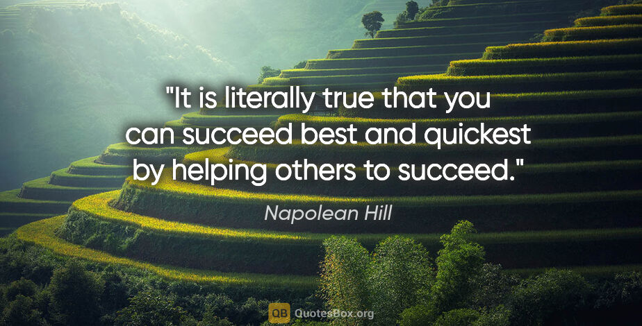 Napolean Hill quote: "It is literally true that you can succeed best and quickest by..."