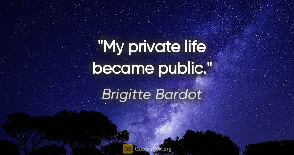 Brigitte Bardot quote: "My private life became public."