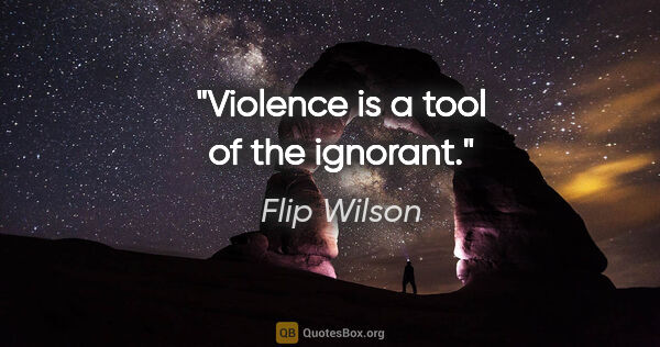 Flip Wilson quote: "Violence is a tool of the ignorant."