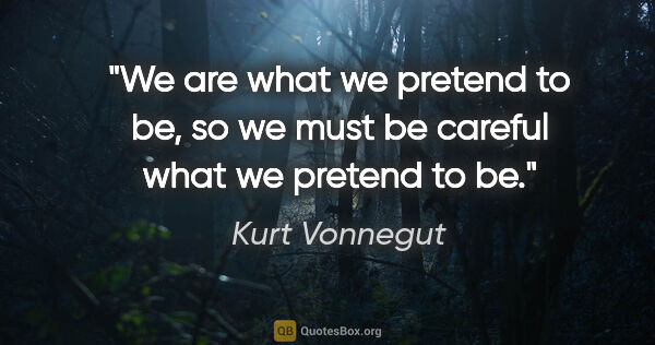 Kurt Vonnegut quote: "We are what we pretend to be, so we must be careful what we..."