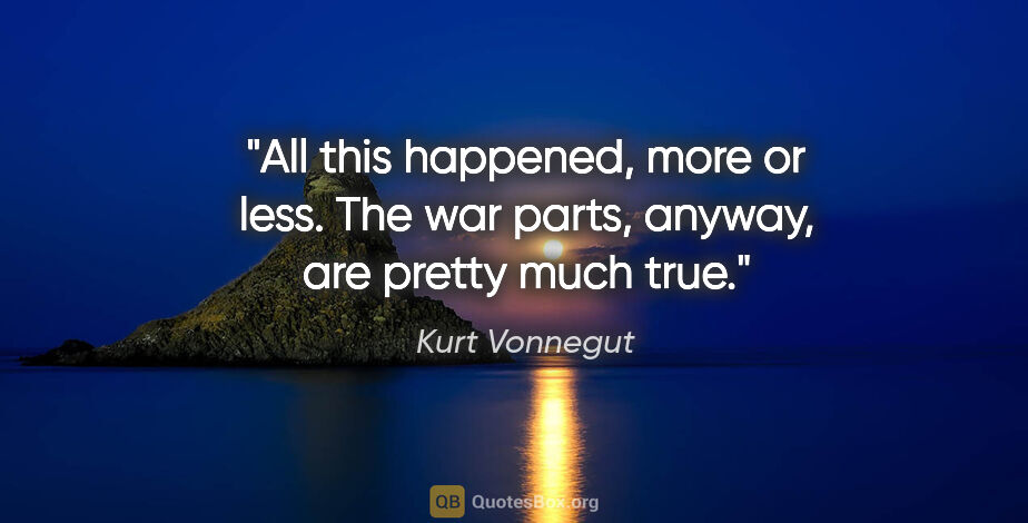 Kurt Vonnegut quote: "All this happened, more or less. The war parts, anyway, are..."