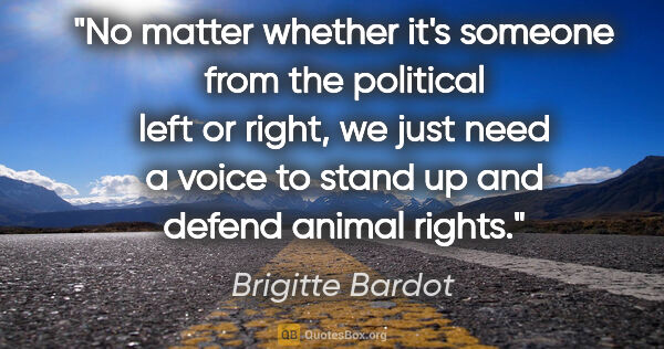 Brigitte Bardot quote: "No matter whether it's someone from the political left or..."