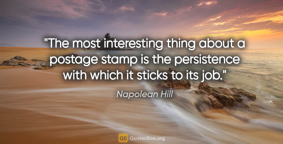 Napolean Hill quote: "The most interesting thing about a postage stamp is the..."