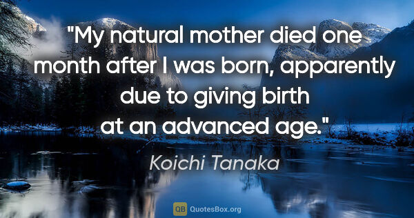 Koichi Tanaka quote: "My natural mother died one month after I was born, apparently..."