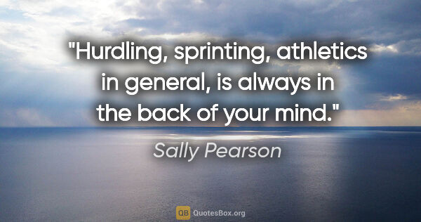 Sally Pearson quote: "Hurdling, sprinting, athletics in general, is always in the..."