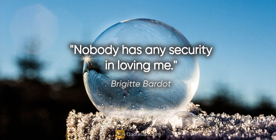 Brigitte Bardot quote: "Nobody has any security in loving me."