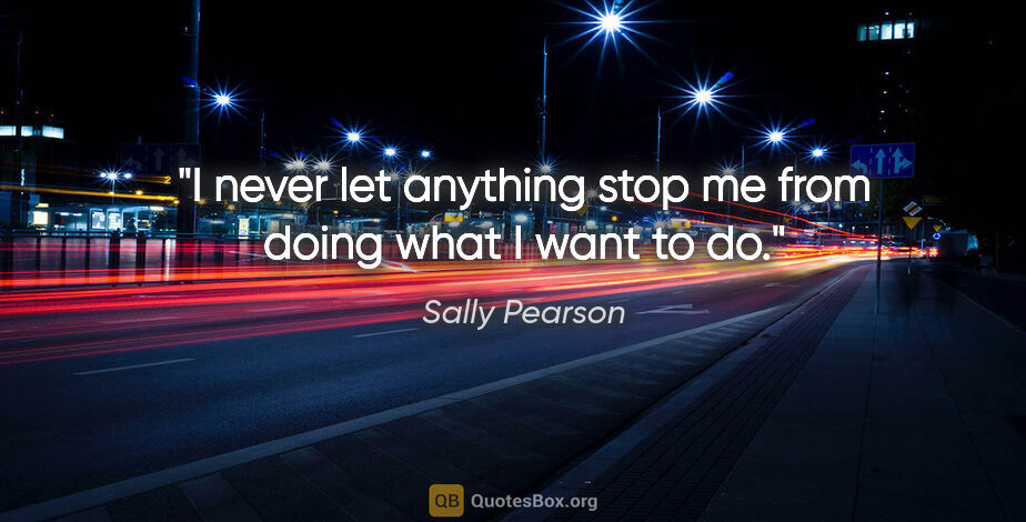 Sally Pearson quote: "I never let anything stop me from doing what I want to do."