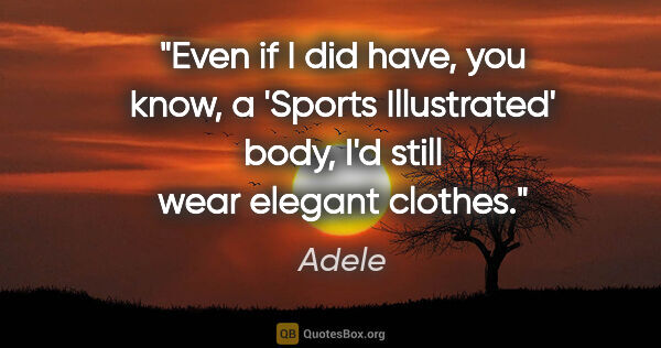 Adele quote: "Even if I did have, you know, a 'Sports Illustrated' body, I'd..."