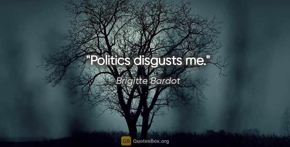 Brigitte Bardot quote: "Politics disgusts me."