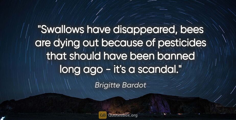 Brigitte Bardot quote: "Swallows have disappeared, bees are dying out because of..."