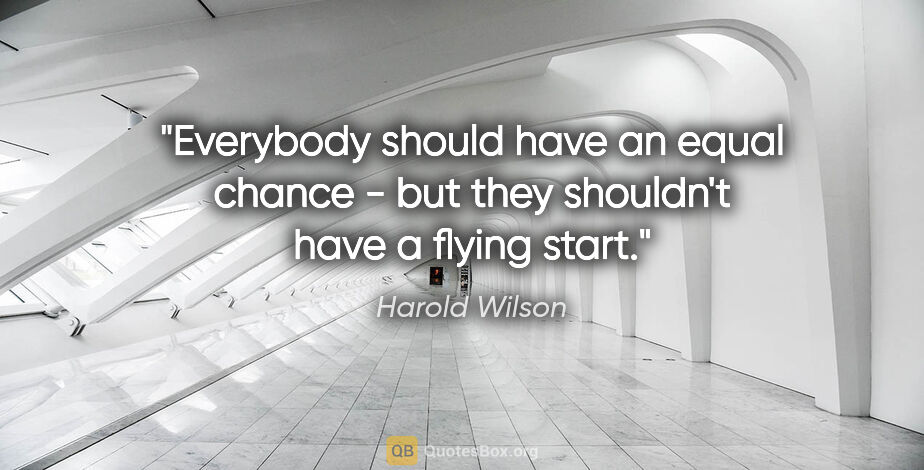 Harold Wilson quote: "Everybody should have an equal chance - but they shouldn't..."