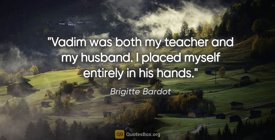 Brigitte Bardot quote: "Vadim was both my teacher and my husband. I placed myself..."