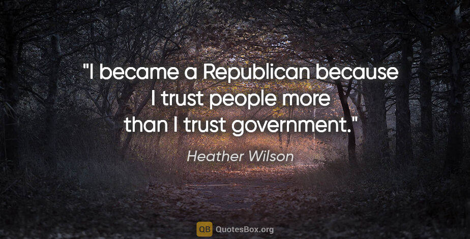 Heather Wilson quote: "I became a Republican because I trust people more than I trust..."